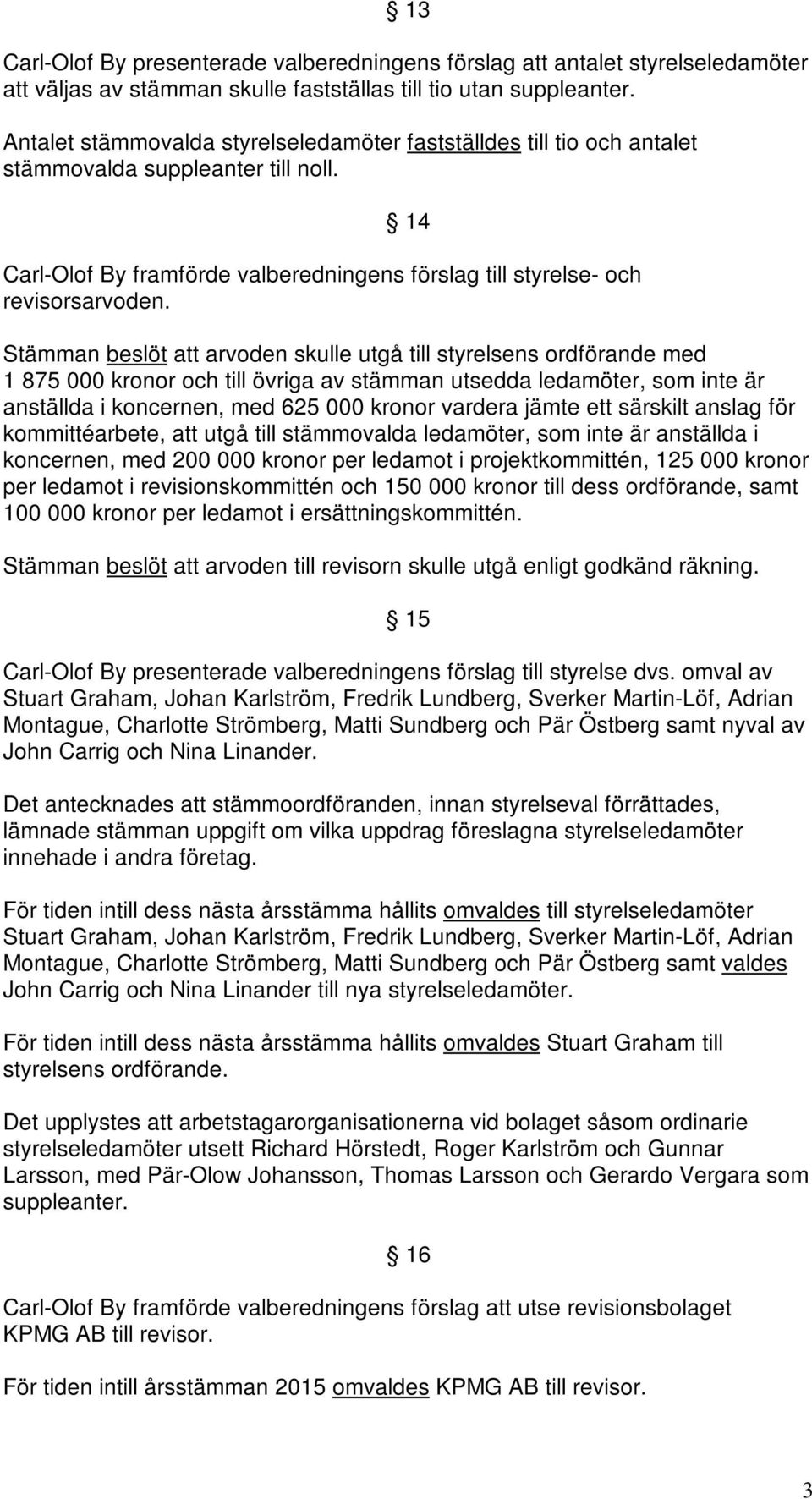 Stämman beslöt att arvoden skulle utgå till styrelsens ordförande med 1 875 000 kronor och till övriga av stämman utsedda ledamöter, som inte är anställda i koncernen, med 625 000 kronor vardera