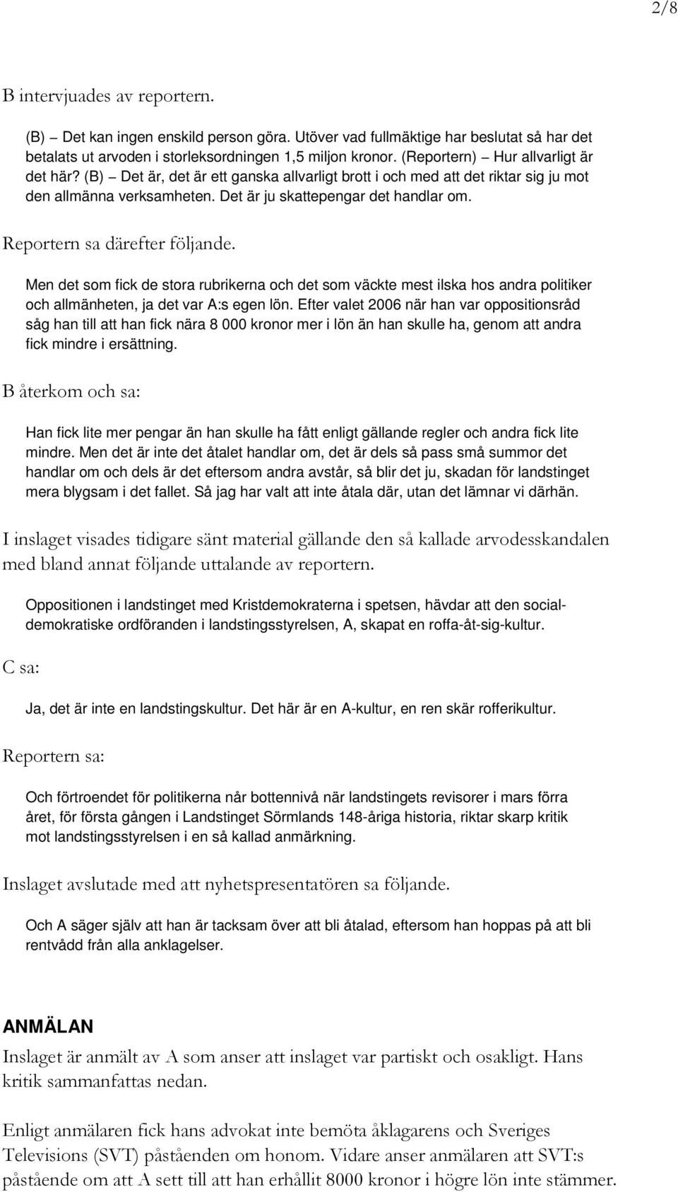 Reportern sa därefter följande. Men det som fick de stora rubrikerna och det som väckte mest ilska hos andra politiker och allmänheten, ja det var A:s egen lön.