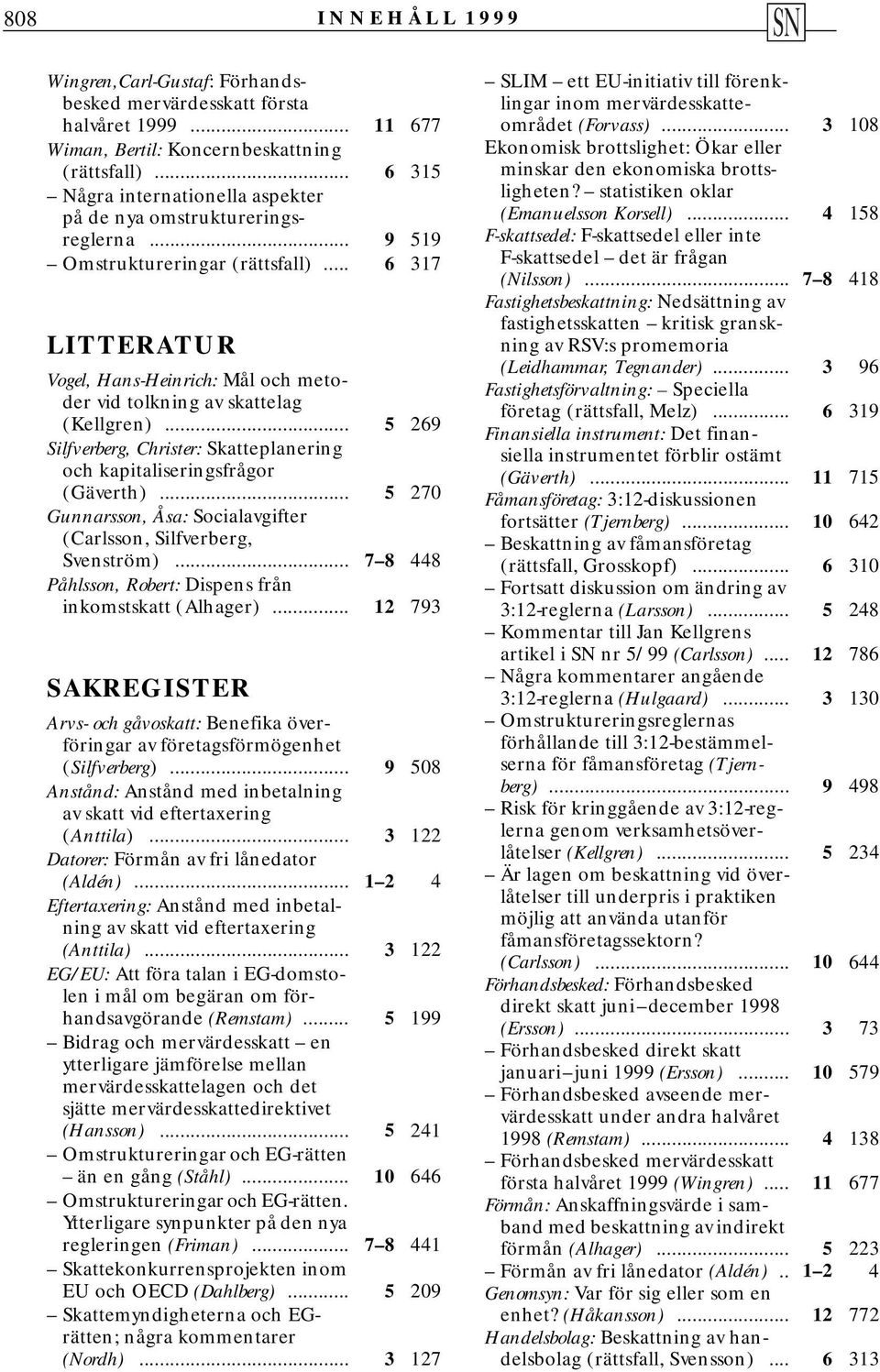 .. 6 317 LITTERATUR Vogel, Hans-Heinrich: Mål och metoder vid tolkning av skattelag (Kellgren)... 5 269 Silfverberg, Christer: Skatteplanering och kapitaliseringsfrågor (Gäverth).