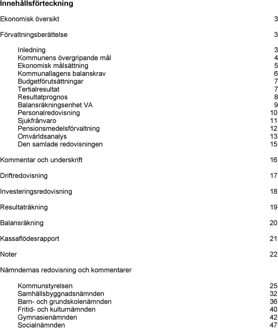 13 Den samlade redvisningen 15 Kmmentar ch underskrift 16 Driftredvisning 17 Investeringsredvisning 18 Resultaträkning 19 Balansräkning 20 Kassaflödesrapprt 21