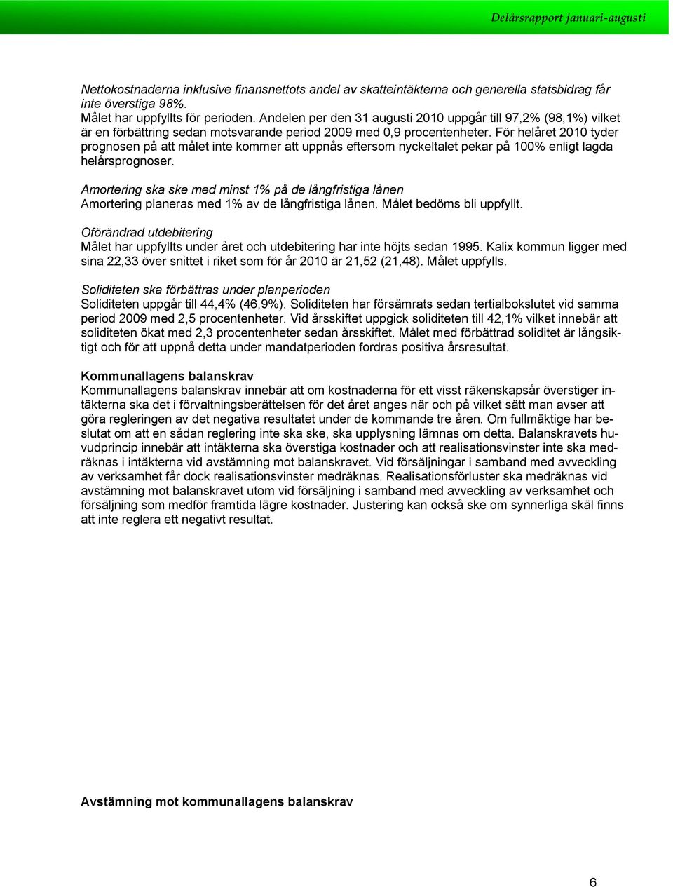 För helåret 2010 tyder prgnsen på att målet inte kmmer att uppnås eftersm nyckeltalet pekar på 100% enligt lagda helårsprgnser.