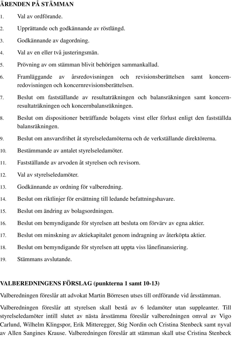 Beslut om fastställande av resultaträkningen och balansräkningen samt koncernresultaträkningen och koncernbalansräkningen. 8.