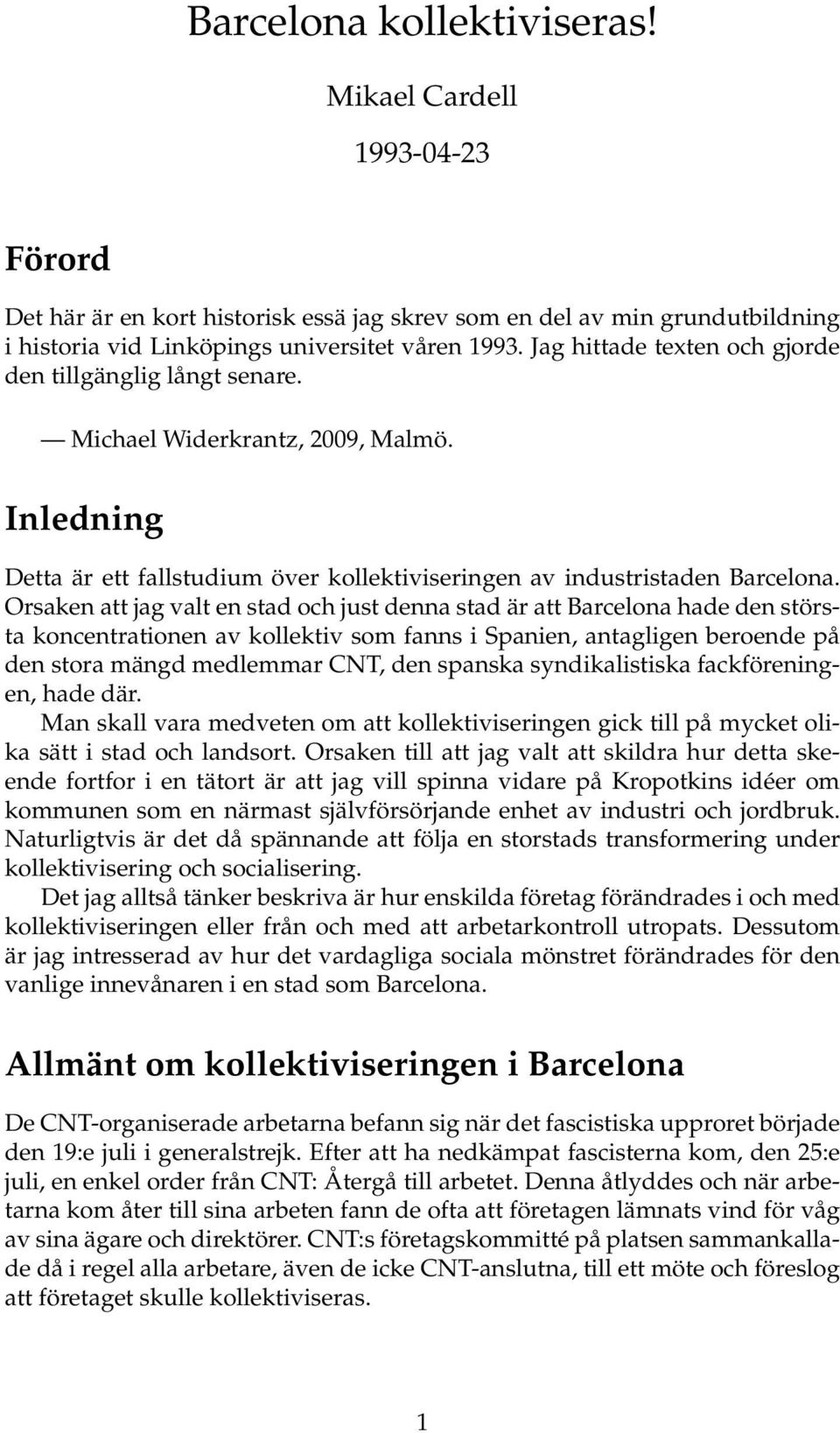 Orsaken att jag valt en stad och just denna stad är att Barcelona hade den största koncentrationen av kollektiv som fanns i Spanien, antagligen beroende på den stora mängd medlemmar CNT, den spanska