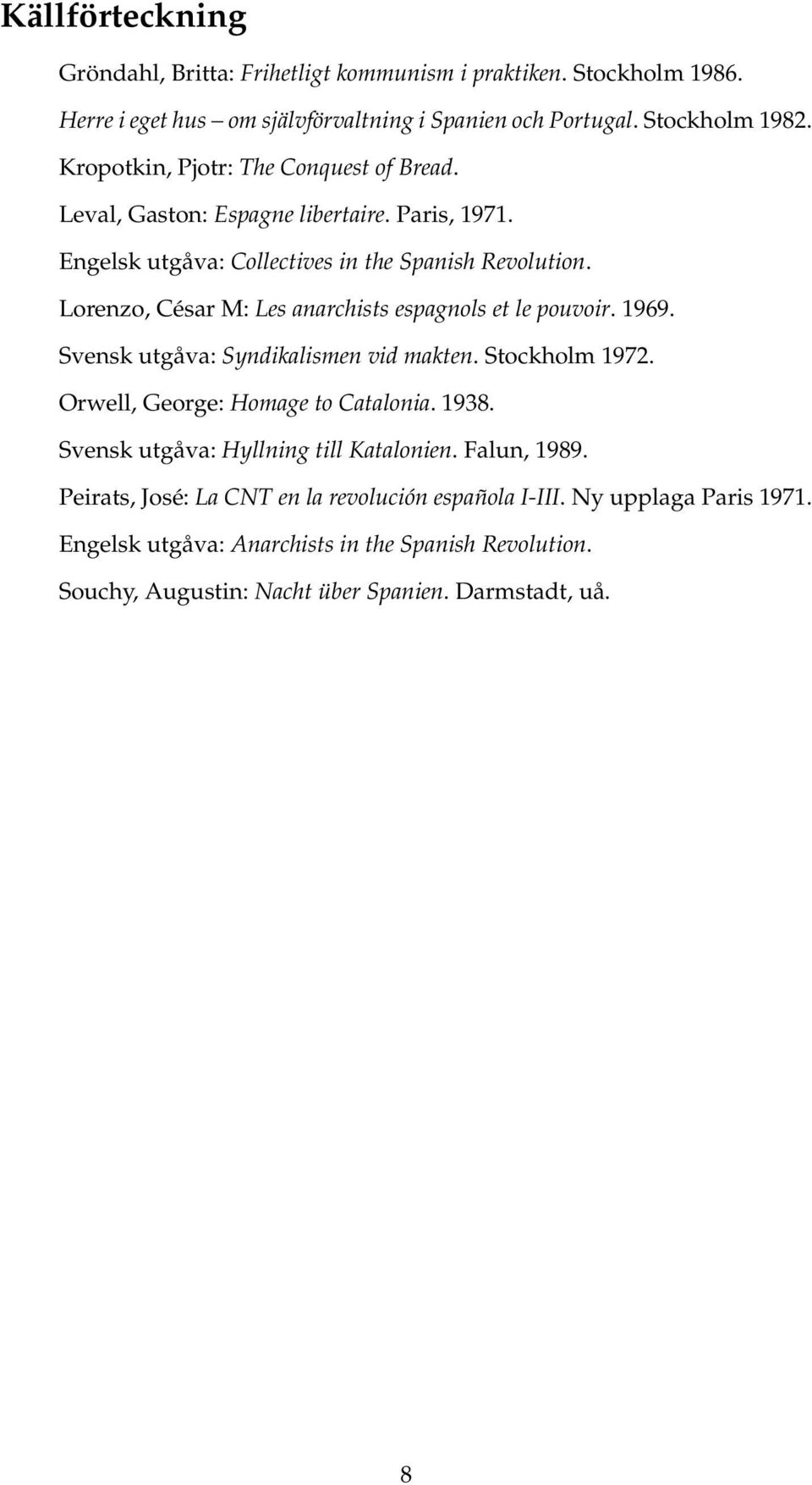 Lorenzo, César M: Les anarchists espagnols et le pouvoir. 1969. Svensk utgåva: Syndikalismen vid makten. Stockholm 1972. Orwell, George: Homage to Catalonia. 1938.