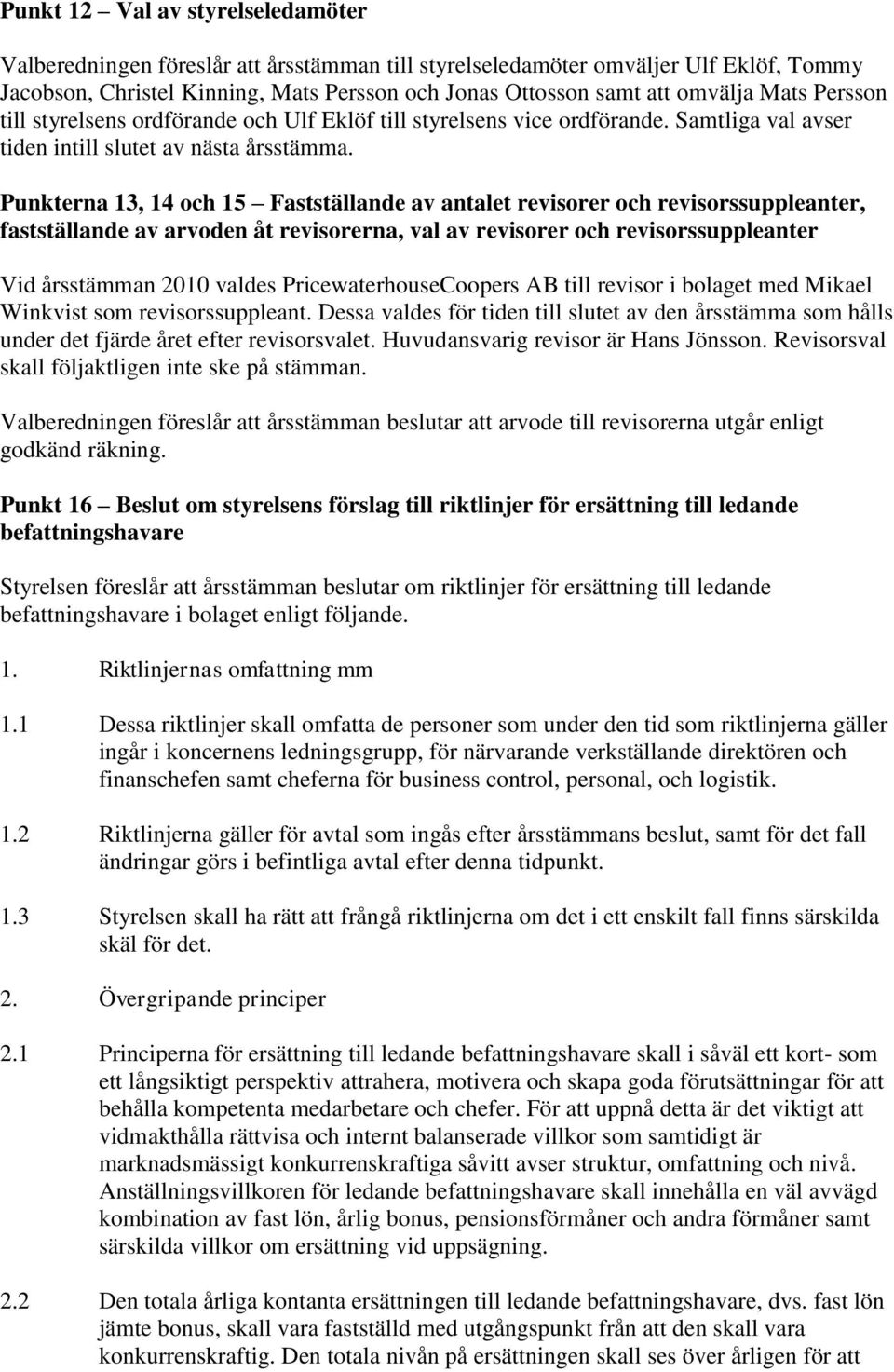 Punkterna 13, 14 och 15 Fastställande av antalet revisorer och revisorssuppleanter, fastställande av arvoden åt revisorerna, val av revisorer och revisorssuppleanter Vid årsstämman 2010 valdes