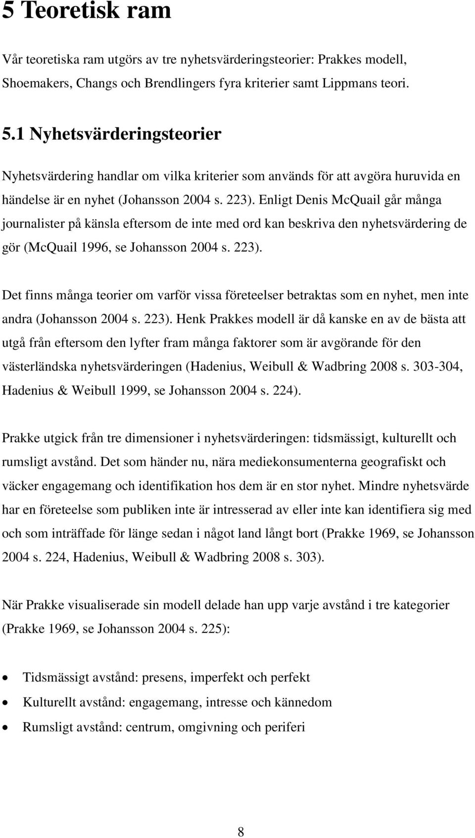 Enligt Denis McQuail går många journalister på känsla eftersom de inte med ord kan beskriva den nyhetsvärdering de gör (McQuail 1996, se Johansson 2004 s. 223).