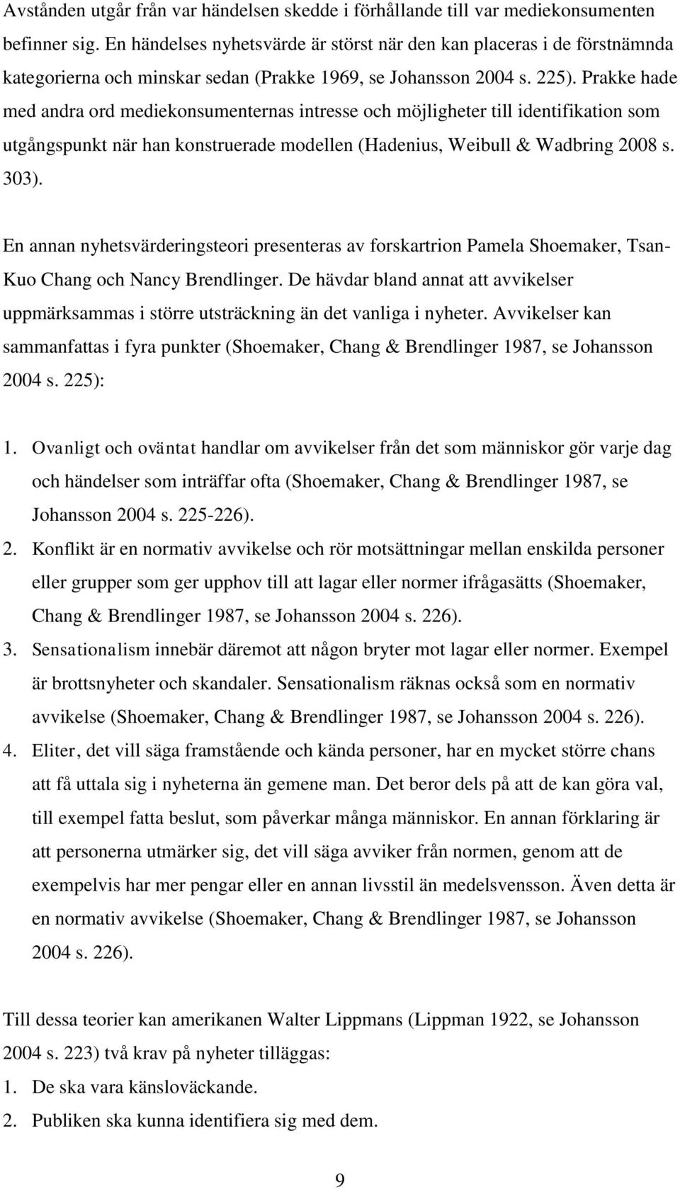 Prakke hade med andra ord mediekonsumenternas intresse och möjligheter till identifikation som utgångspunkt när han konstruerade modellen (Hadenius, Weibull & Wadbring 2008 s. 303).