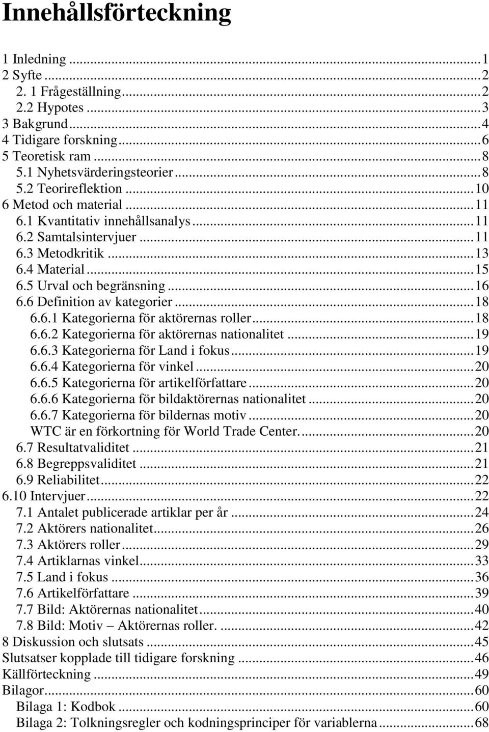 6 Definition av kategorier... 18 6.6.1 Kategorierna för aktörernas roller... 18 6.6.2 Kategorierna för aktörernas nationalitet... 19 6.6.3 Kategorierna för Land i fokus... 19 6.6.4 Kategorierna för vinkel.