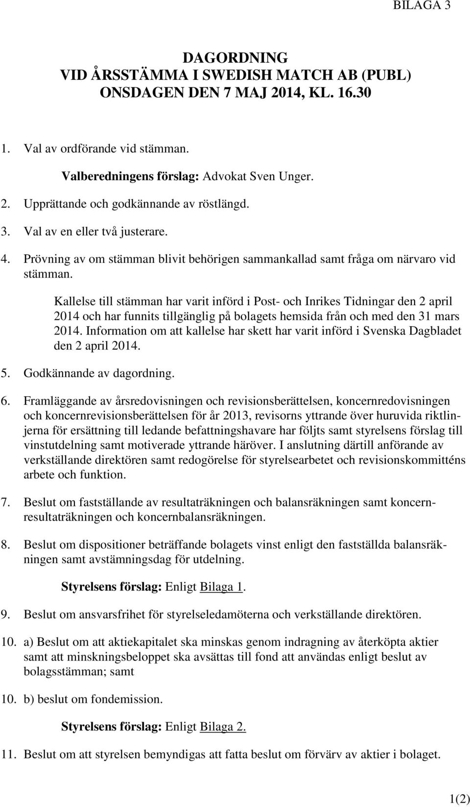 Kallelse till stämman har varit införd i Post- och Inrikes Tidningar den 2 april 2014 och har funnits tillgänglig på bolagets hemsida från och med den 31 mars 2014.