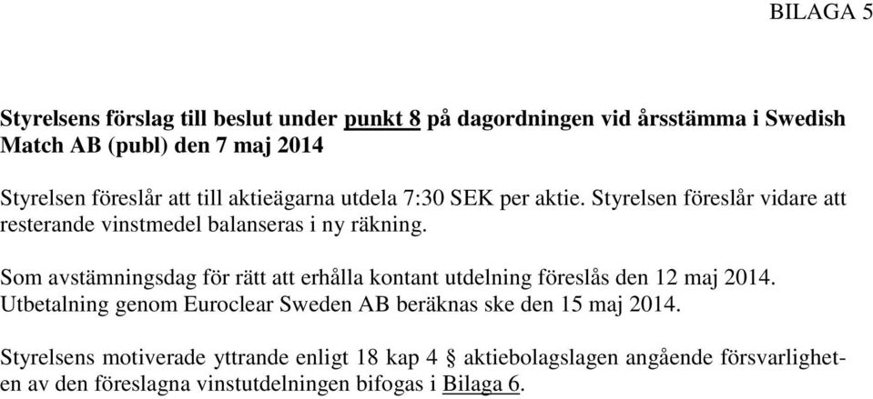 Som avstämningsdag för rätt att erhålla kontant utdelning föreslås den 12 maj 2014.