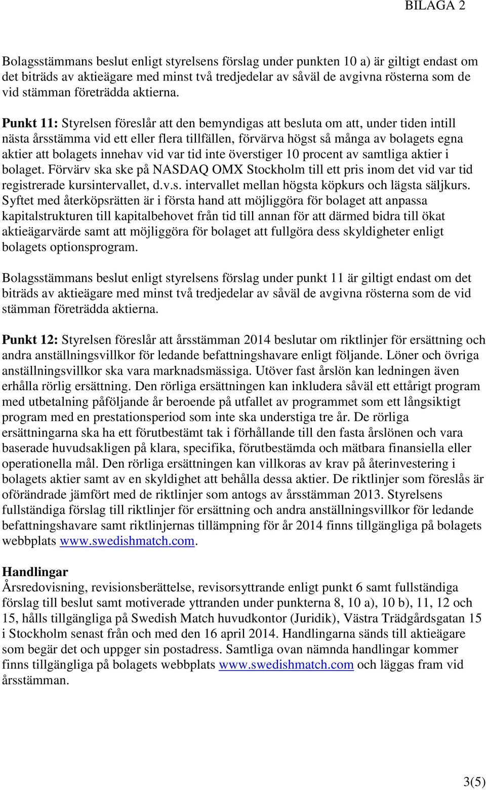 Punkt 11: Styrelsen föreslår att den bemyndigas att besluta om att, under tiden intill nästa årsstämma vid ett eller flera tillfällen, förvärva högst så många av bolagets egna aktier att bolagets