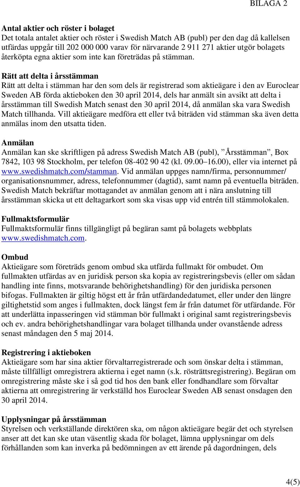 Rätt att delta i årsstämman Rätt att delta i stämman har den som dels är registrerad som aktieägare i den av Euroclear Sweden AB förda aktieboken den 30 april 2014, dels har anmält sin avsikt att