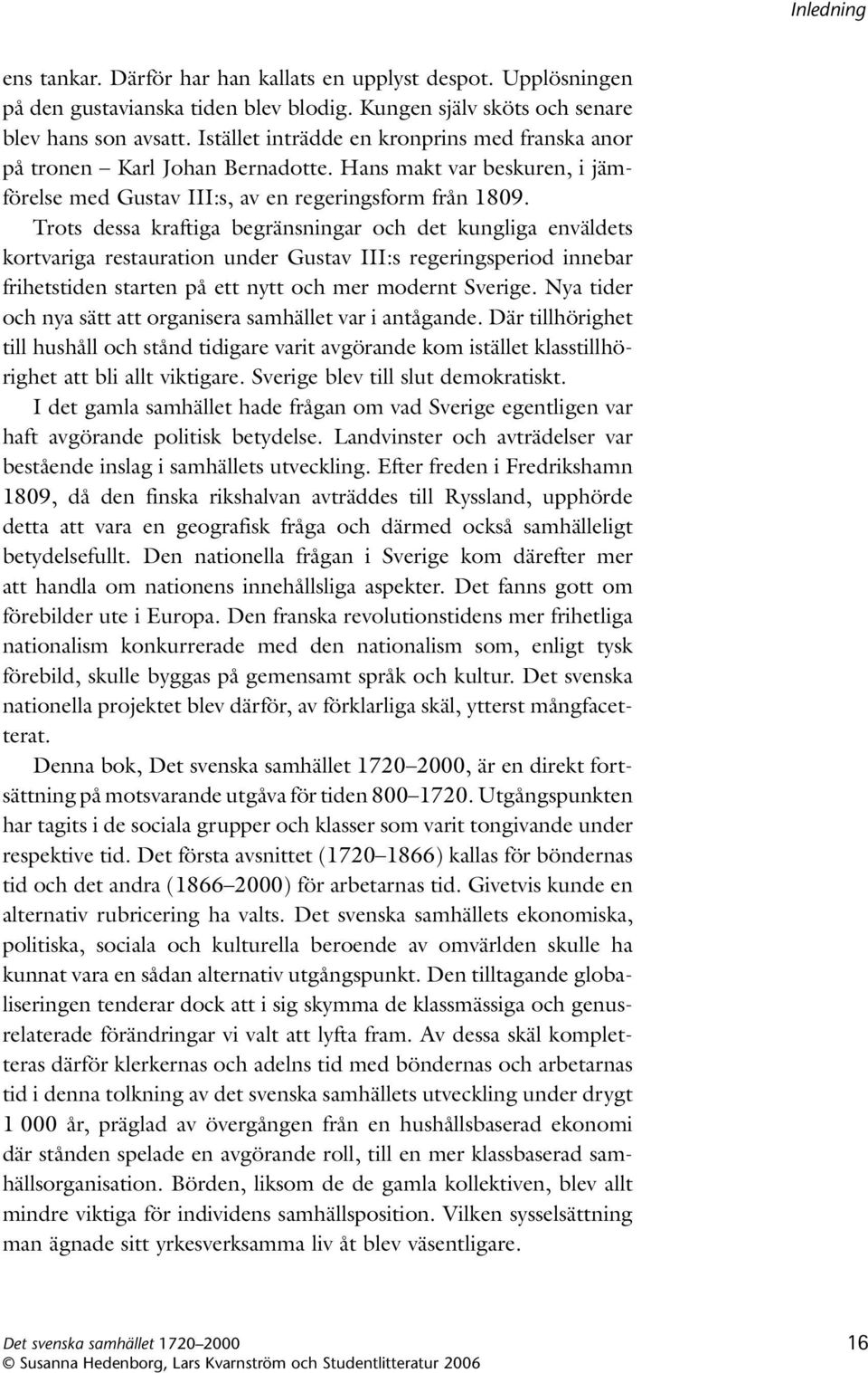 Trots dessa kraftiga begränsningar och det kungliga enväldets kortvariga restauration under Gustav III:s regeringsperiod innebar frihetstiden starten på ett nytt och mer modernt Sverige.