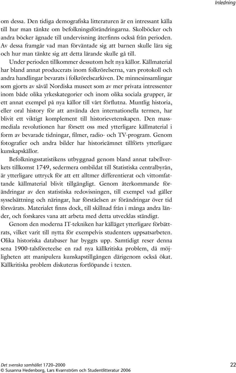 Av dessa framgår vad man förväntade sig att barnen skulle lära sig och hur man tänkte sig att detta lärande skulle gå till. Under perioden tillkommer dessutom helt nya källor.