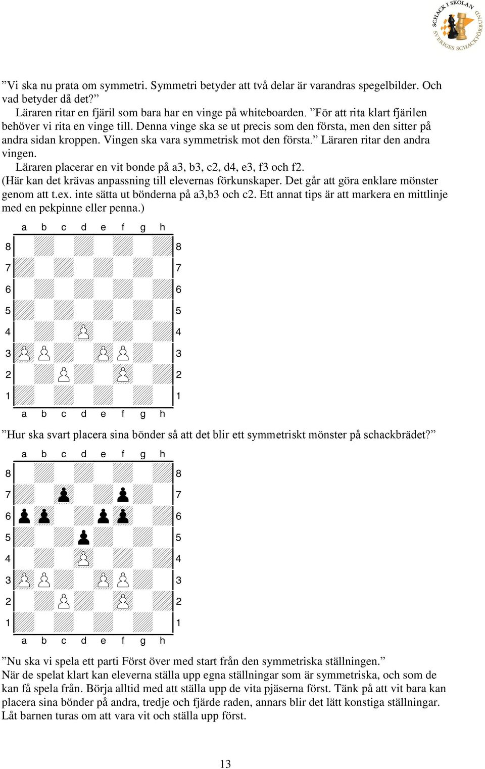 Läraren ritar den andra vingen. Läraren placerar en vit bonde på a3, b3, c2, d4, e3, f3 och f2. (Här kan det krävas anpassning till elevernas förkunskaper.