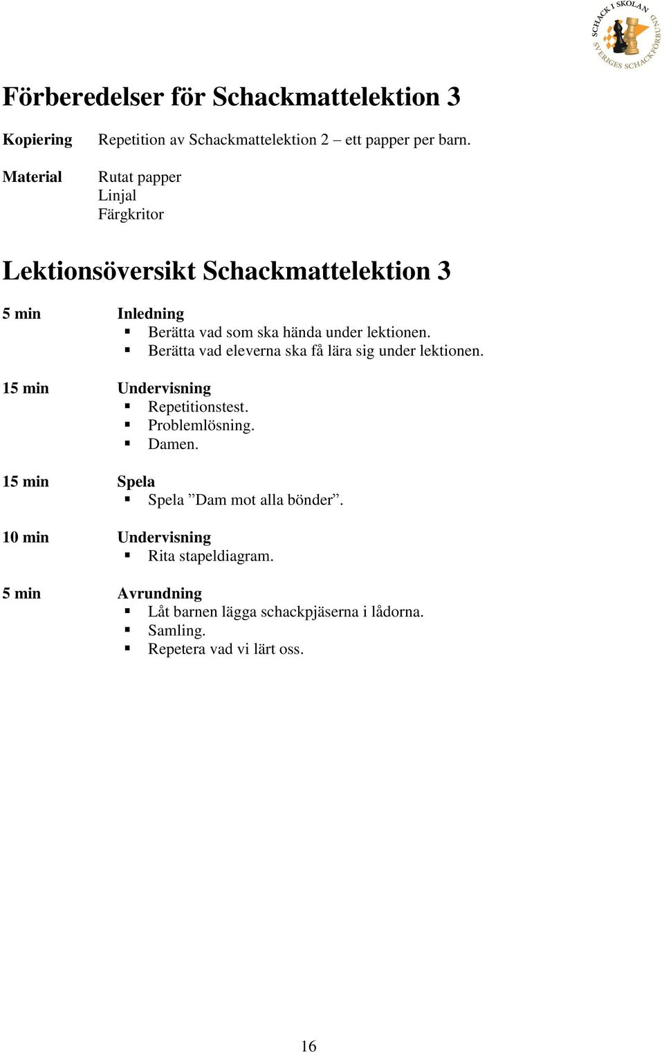 Berätta vad eleverna ska få lära sig under lektionen. 15 min Undervisning Repetitionstest. Problemlösning. Damen.