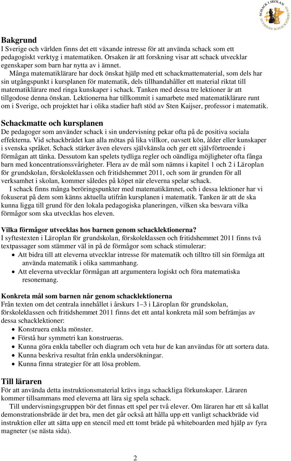 Många matematiklärare har dock önskat hjälp med ett schackmattematerial, som dels har sin utgångspunkt i kursplanen för matematik, dels tillhandahåller ett material riktat till matematiklärare med