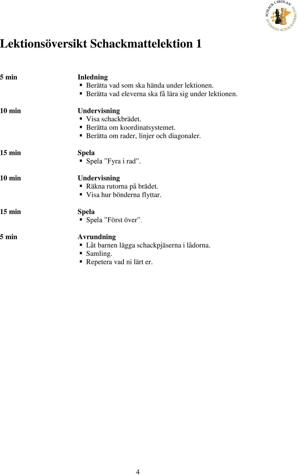 Berätta om rader, linjer och diagonaler. 15 min Spela Spela Fyra i rad. 10 min Undervisning Räkna rutorna på brädet.