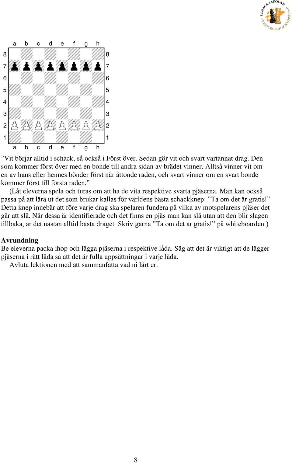 (Låt eleverna spela och turas om att ha de vita respektive svarta pjäserna. Man kan också passa på att lära ut det som brukar kallas för världens bästa schackknep: Ta om det är gratis!