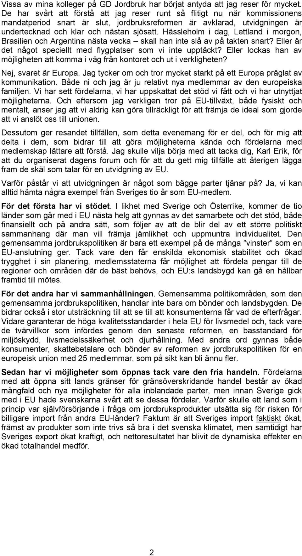 Hässleholm i dag, Lettland i morgon, Brasilien och Argentina nästa vecka skall han inte slå av på takten snart? Eller är det något speciellt med flygplatser som vi inte upptäckt?