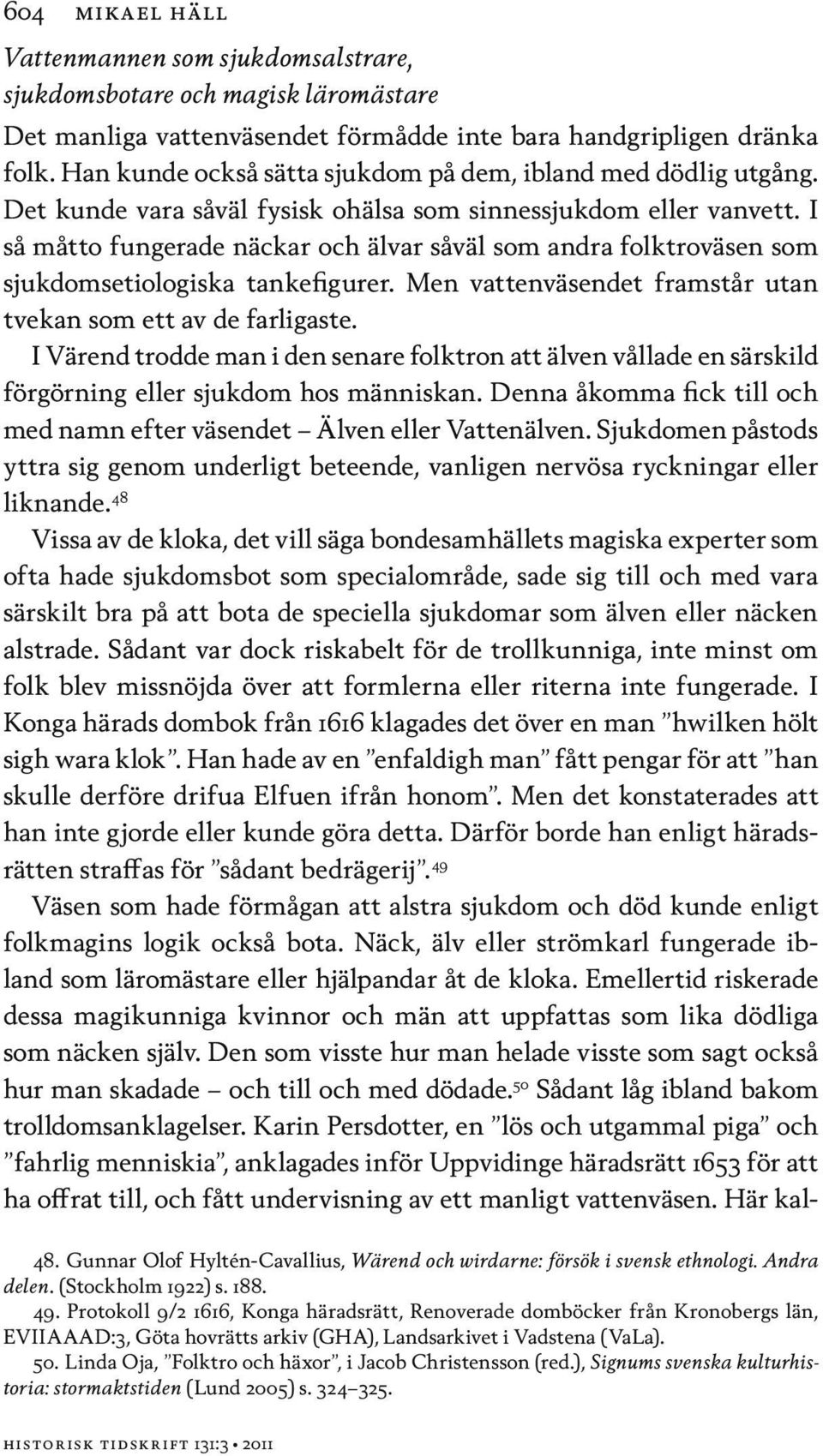 I så måtto fungerade näckar och älvar såväl som andra folktroväsen som sjukdomsetiologiska tankefigurer. Men vattenväsendet framstår utan tvekan som ett av de farligaste.