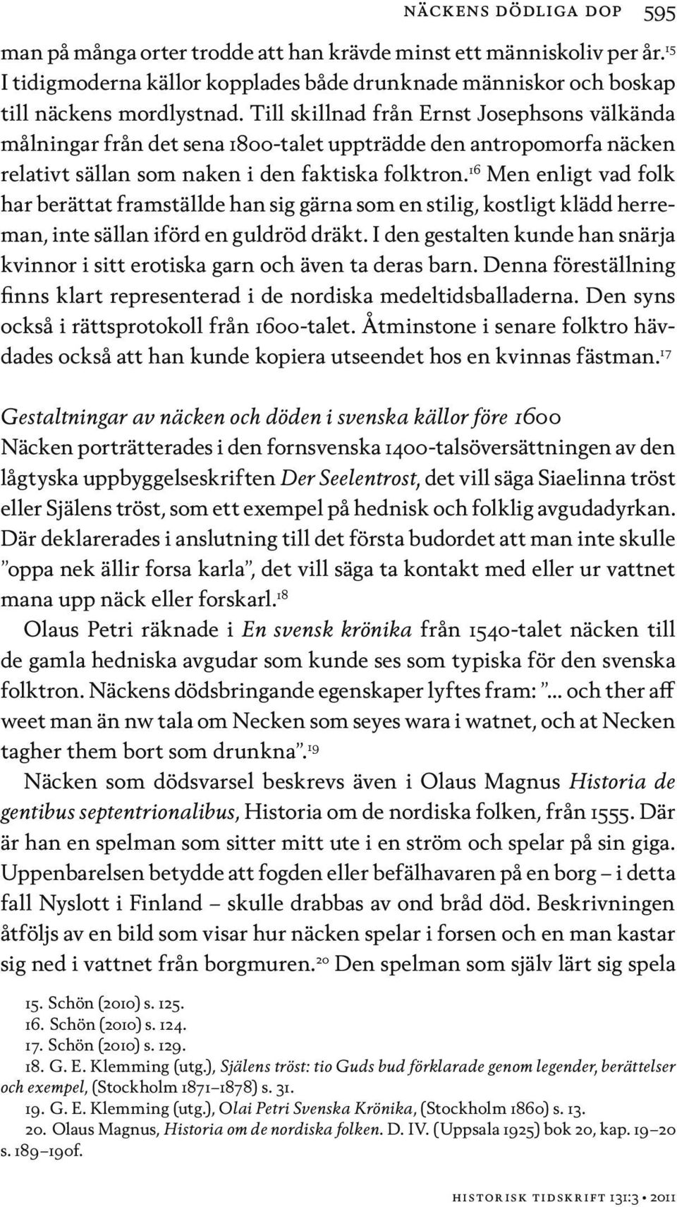 16 Men enligt vad folk har berättat framställde han sig gärna som en stilig, kostligt klädd herreman, inte sällan iförd en guldröd dräkt.