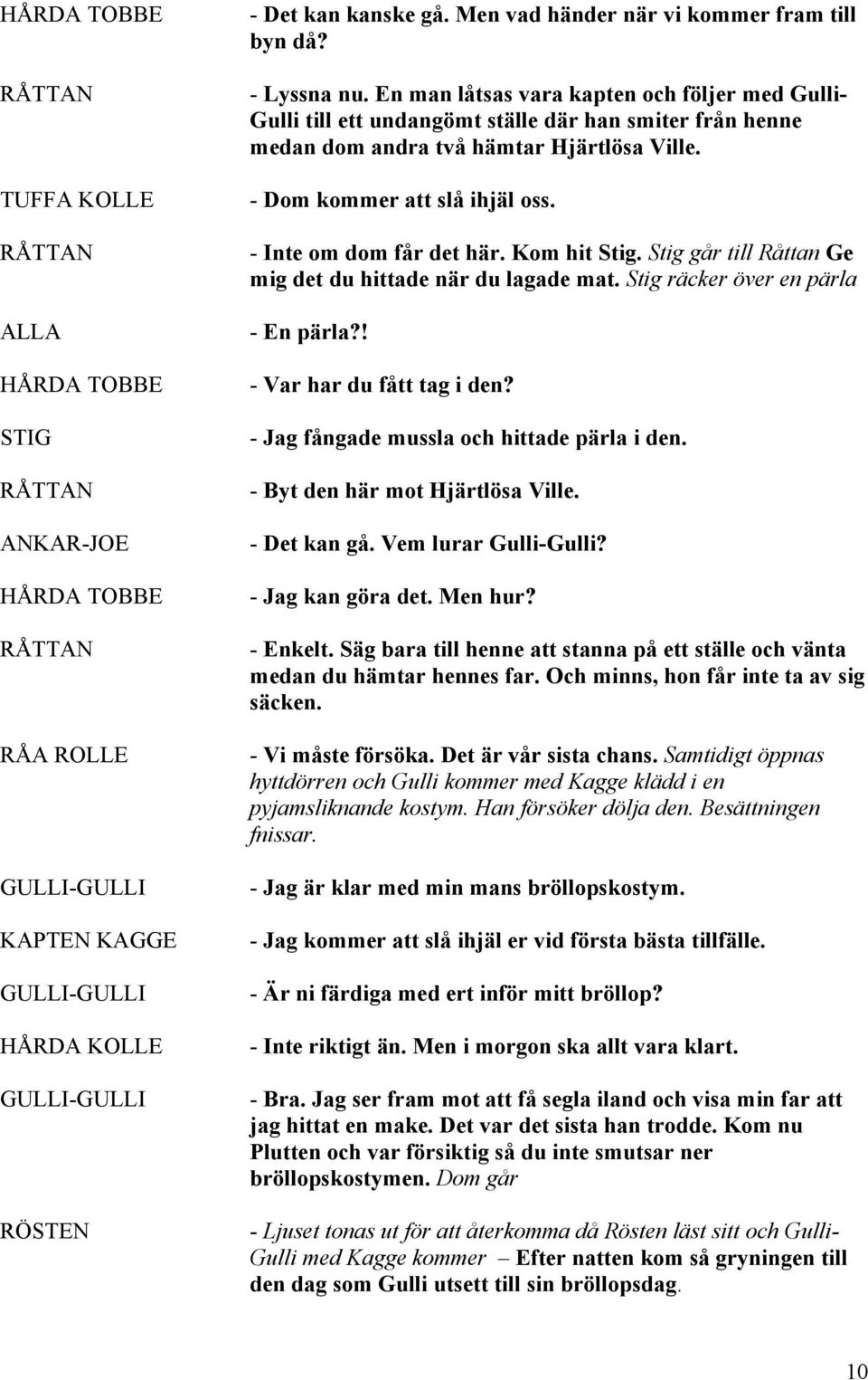 - Inte om dom får det här. Kom hit Stig. Stig går till Råttan Ge mig det du hittade när du lagade mat. Stig räcker över en pärla - En pärla?! - Var har du fått tag i den?