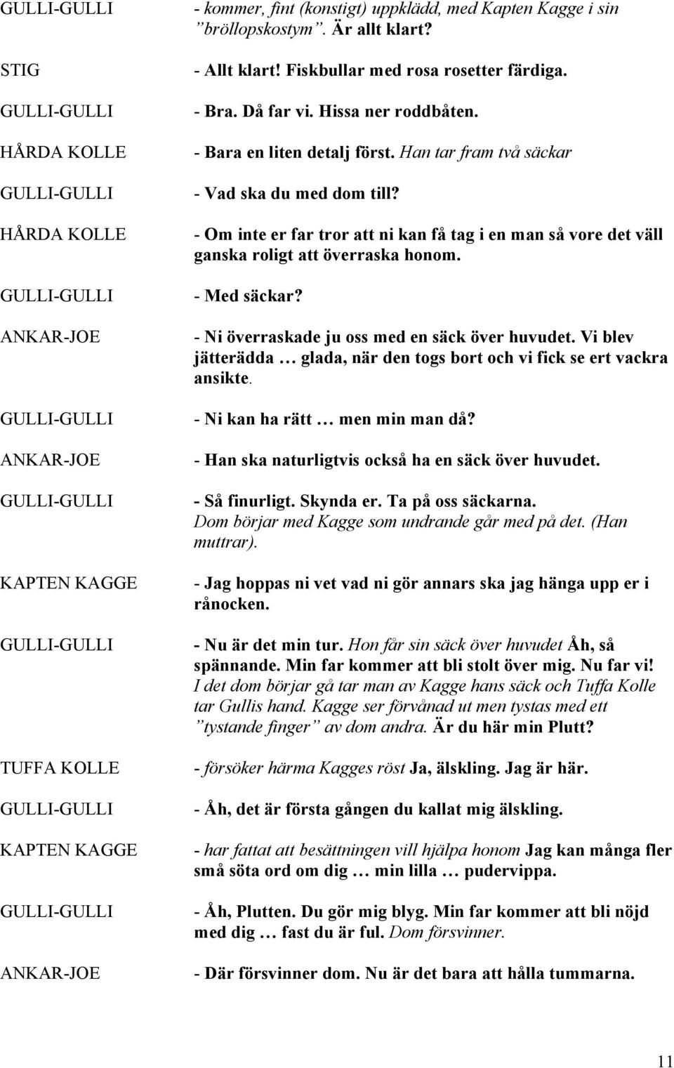 - Om inte er far tror att ni kan få tag i en man så vore det väll ganska roligt att överraska honom. - Med säckar? - Ni överraskade ju oss med en säck över huvudet.