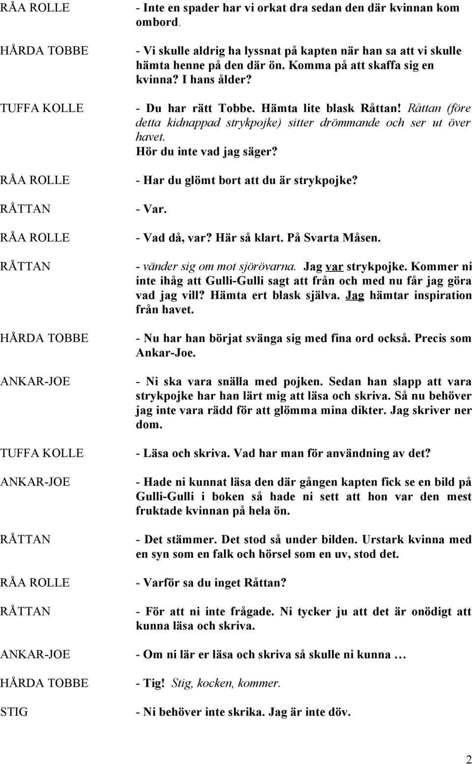 - Har du glömt bort att du är strykpojke? - Var. - Vad då, var? Här så klart. På Svarta Måsen. - vänder sig om mot sjörövarna. Jag var strykpojke.