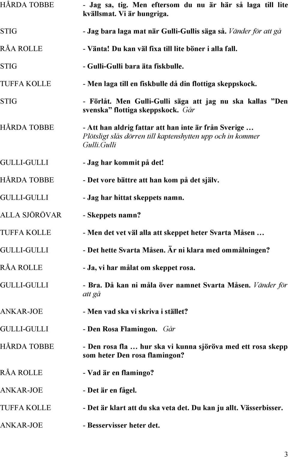 Men Gulli-Gulli säga att jag nu ska kallas Den svenska flottiga skeppskock. Går - Att han aldrig fattar att han inte är från Sverige Plötsligt slås dörren till kaptenshytten upp och in kommer Gulli.