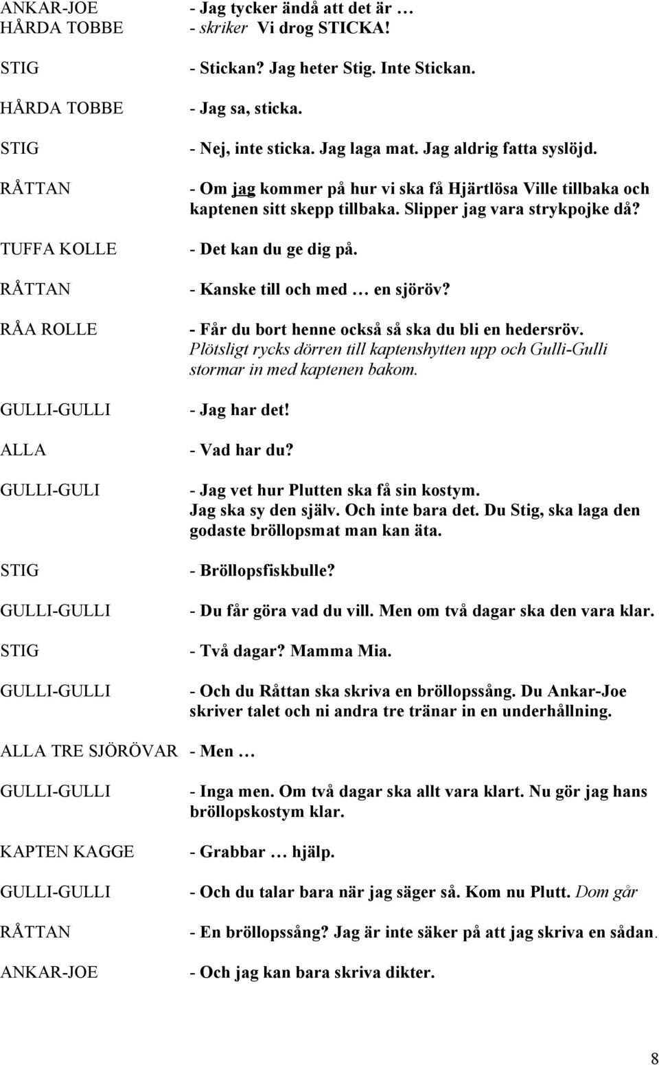 - Får du bort henne också så ska du bli en hedersröv. Plötsligt rycks dörren till kaptenshytten upp och Gulli-Gulli stormar in med kaptenen bakom. - Jag har det! - Vad har du?