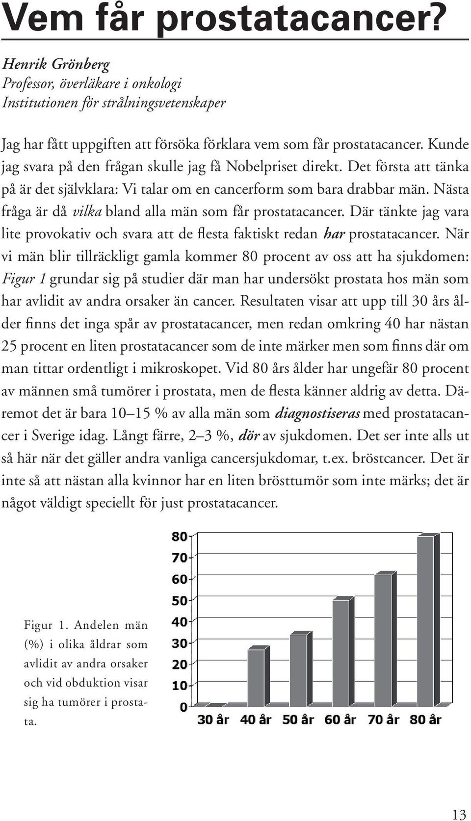 Nästa fråga är då vilka bland alla män som får prostatacancer. Där tänkte jag vara lite provokativ och svara att de flesta faktiskt redan har prostatacancer.