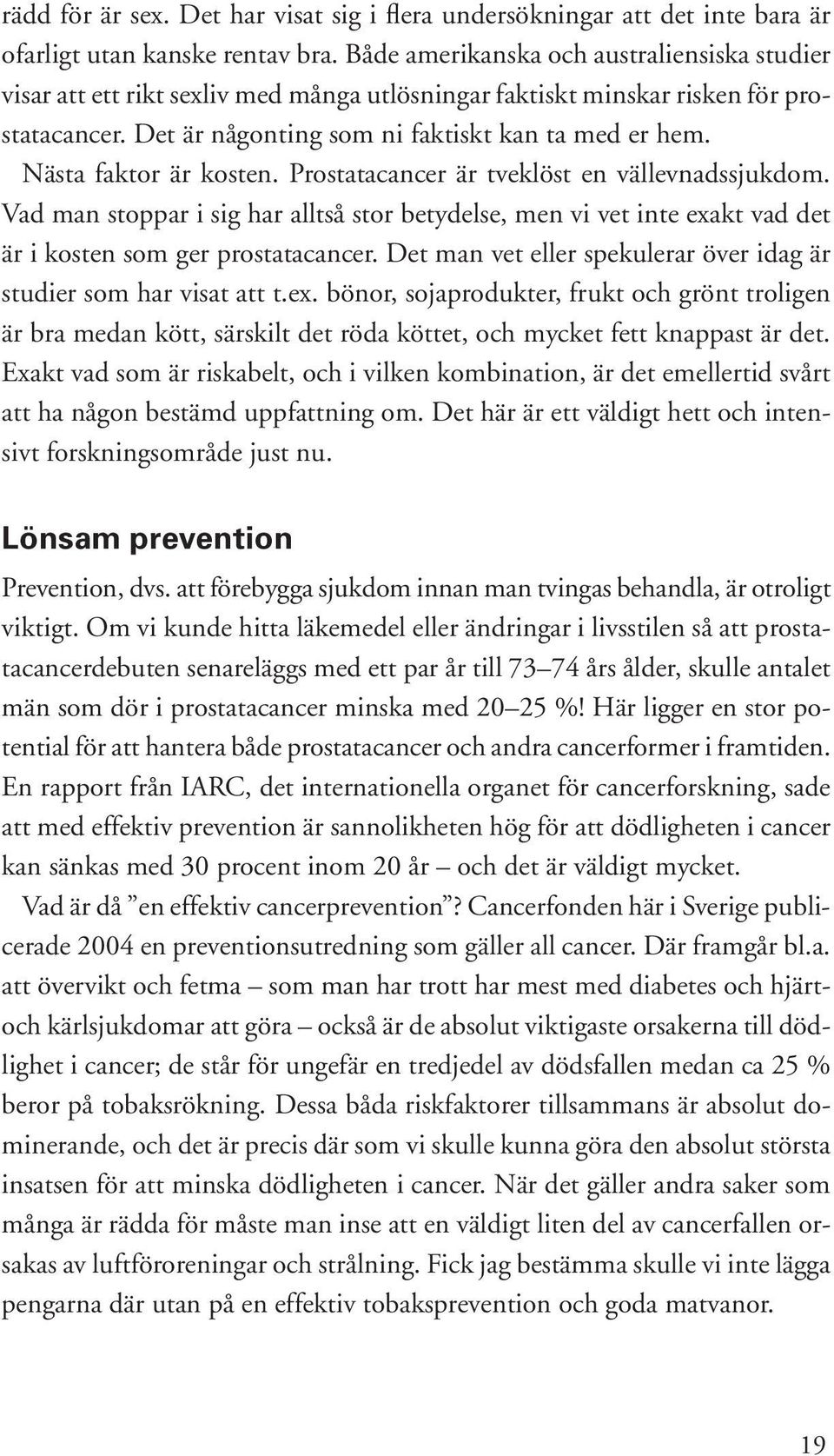 Nästa faktor är kosten. Prostatacancer är tveklöst en vällevnadssjukdom. Vad man stoppar i sig har alltså stor betydelse, men vi vet inte exakt vad det är i kosten som ger prostatacancer.