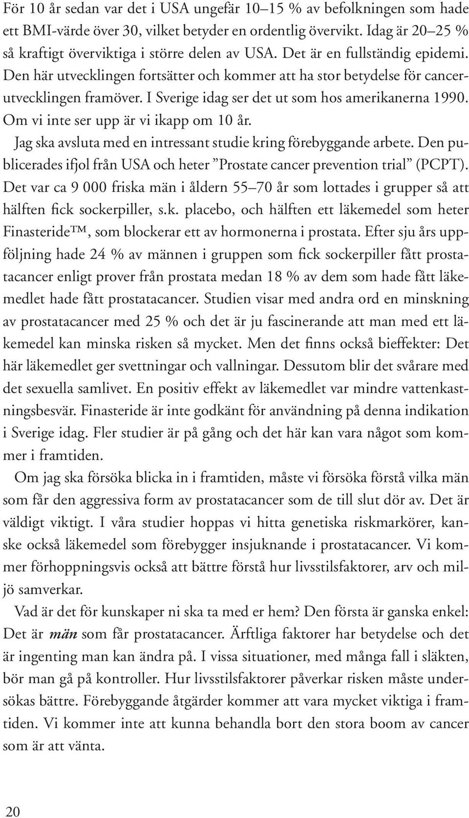 Om vi inte ser upp är vi ikapp om 10 år. Jag ska avsluta med en intressant studie kring förebyggande arbete. Den publicerades ifjol från USA och heter Prostate cancer prevention trial (PCPT).