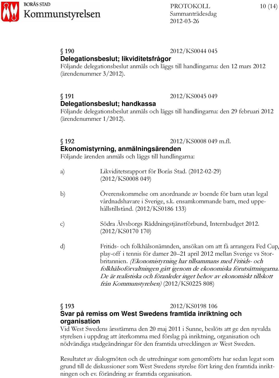 Ekonomistyrning, anmälningsärenden Följande ärenden anmäls och läggs till handlingarna: a) Likviditetsrapport för Borås Stad.