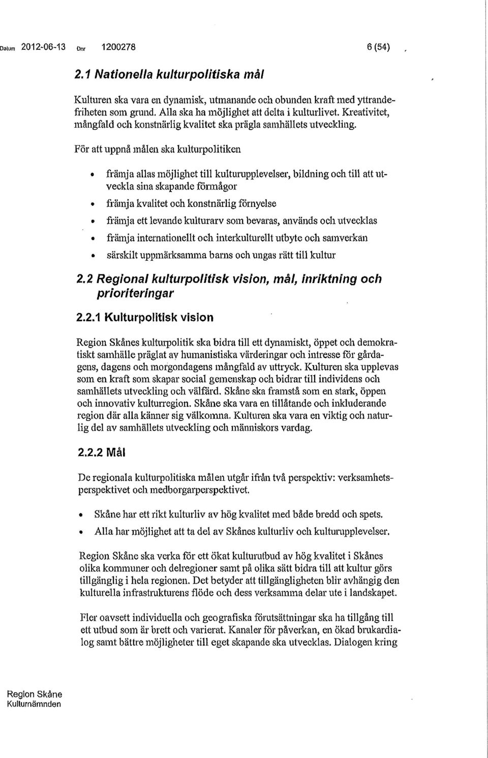 För att uppnå målen ska kulturpolitiken främja allas möjlighet till kulturupplevelser, bildning och till att utveckla sina skapande förmågor främja kvalitet och konstnärlig förnyelse främja ett