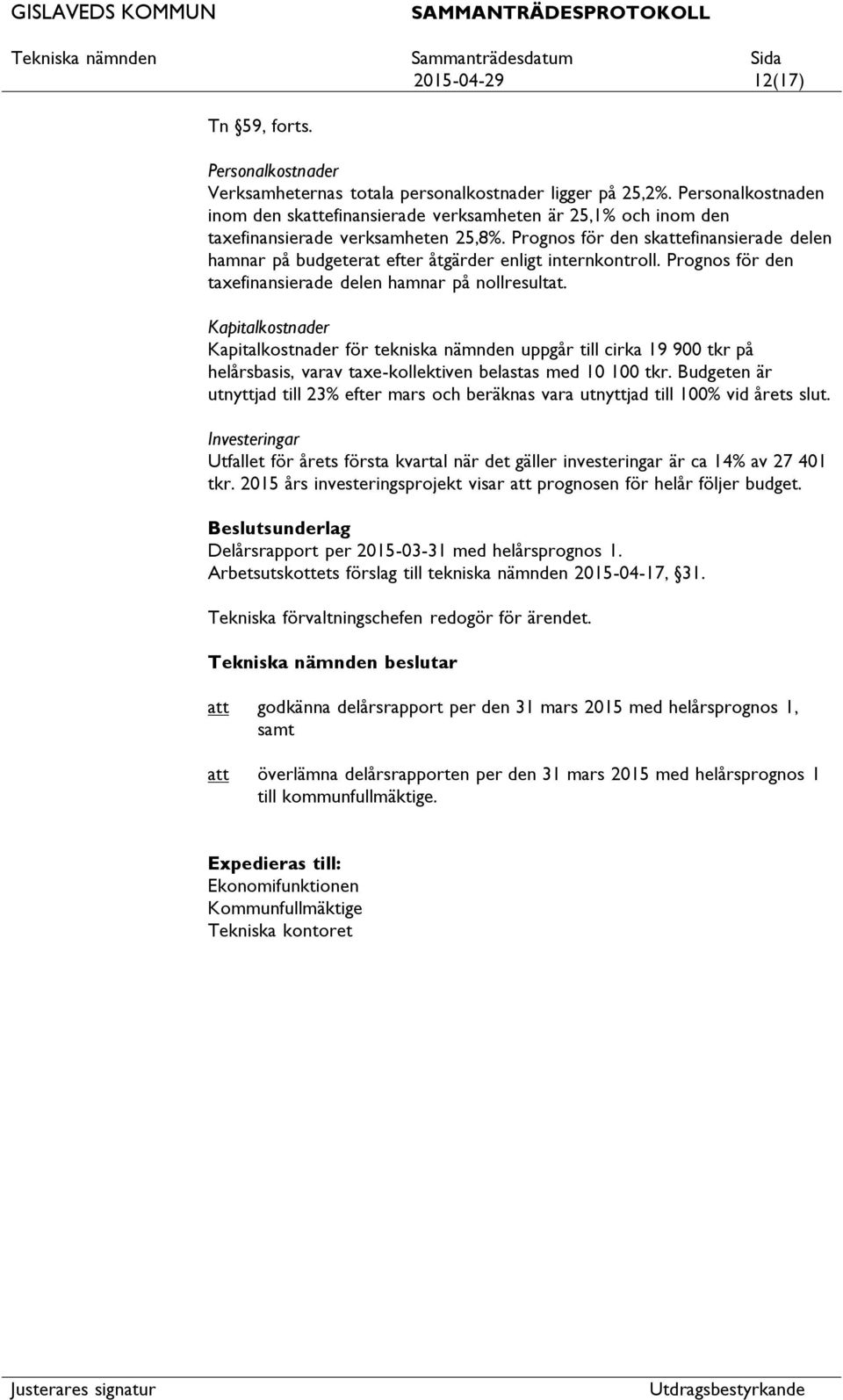 Prognos för den skefinansierade delen hamnar på budgeterat efter åtgärder enligt internkontroll. Prognos för den taxefinansierade delen hamnar på nollresultat.