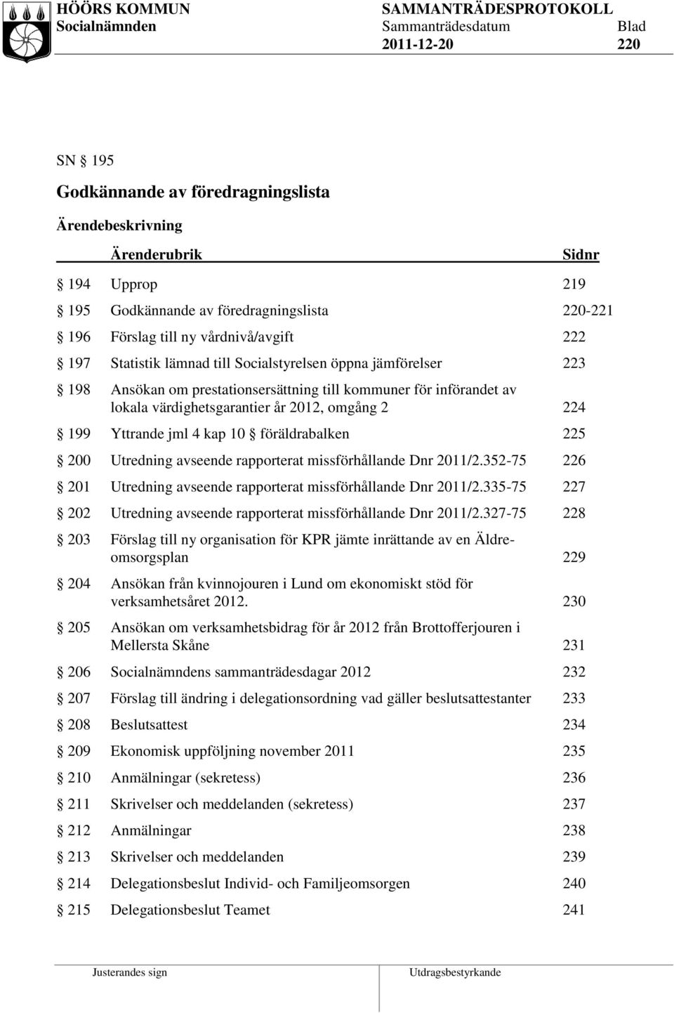 kap 10 föräldrabalken 225 200 Utredning avseende rapporterat missförhållande Dnr 2011/2.352-75 226 201 Utredning avseende rapporterat missförhållande Dnr 2011/2.