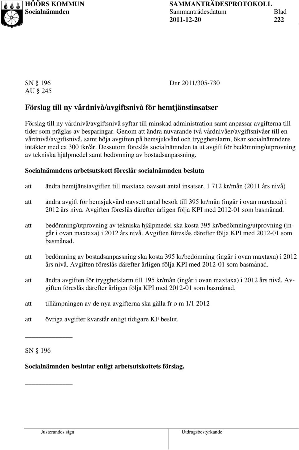 Genom ändra nuvarande två vårdnivåer/avgiftsnivåer till en vårdnivå/avgiftsnivå, samt höja avgiften på hemsjukvård och trygghetslarm, ökar socialnämndens intäkter med ca 300 tkr/år.