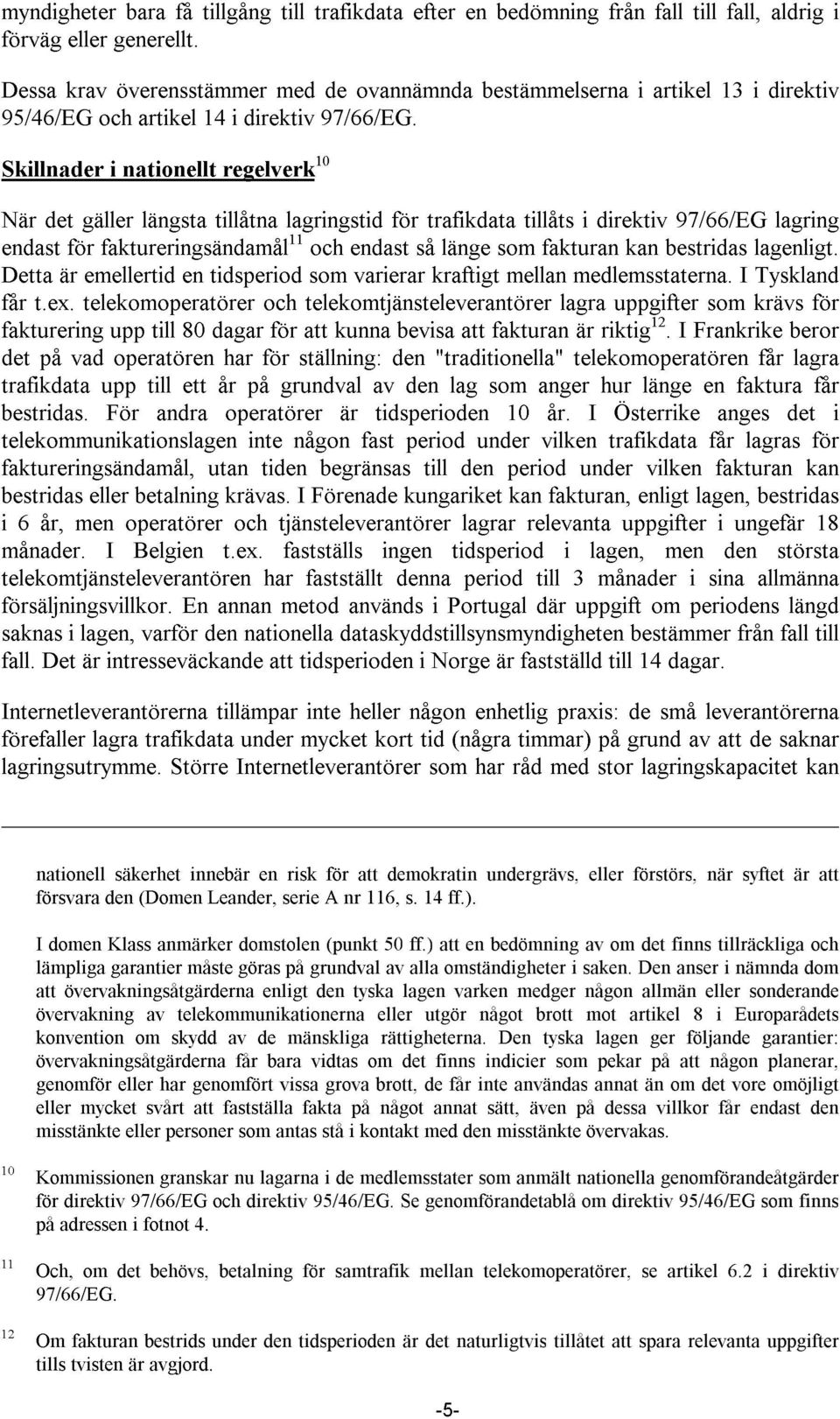 Skillnader i nationellt regelverk 10 När det gäller längsta tillåtna lagringstid för trafikdata tillåts i direktiv 97/66/EG lagring endast för faktureringsändamål 11 och endast så länge som fakturan