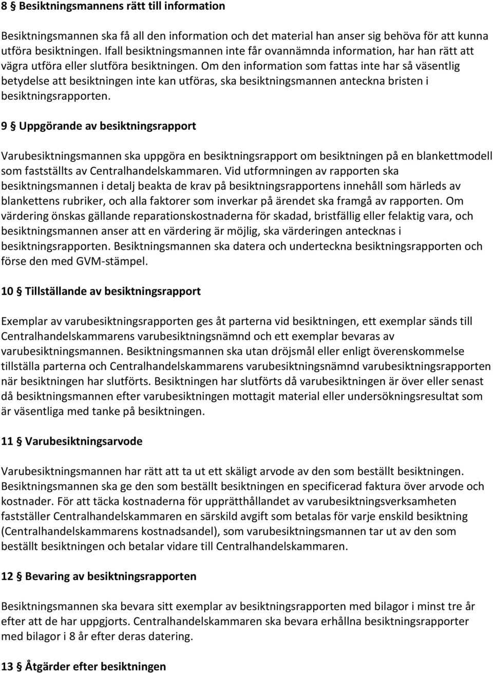 Om den information som fattas inte har så väsentlig betydelse att besiktningen inte kan utföras, ska besiktningsmannen anteckna bristen i besiktningsrapporten.