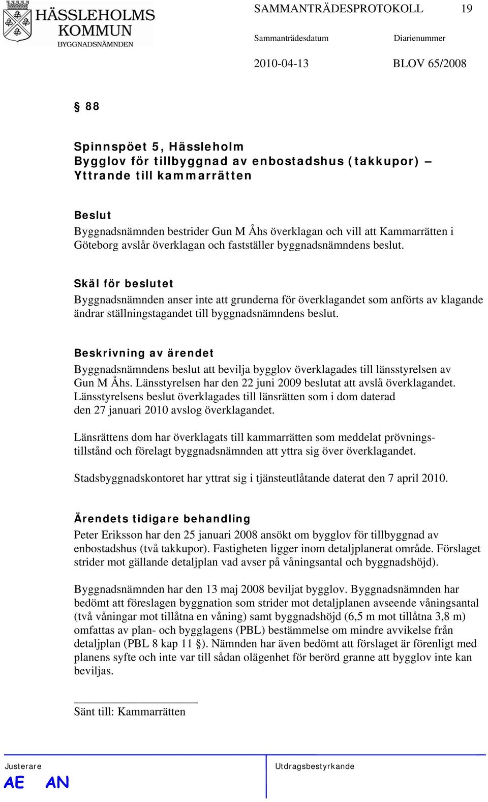 Skäl för beslutet Byggnadsnämnden anser inte att grunderna för överklagandet som anförts av klagande ändrar ställningstagandet till byggnadsnämndens beslut.