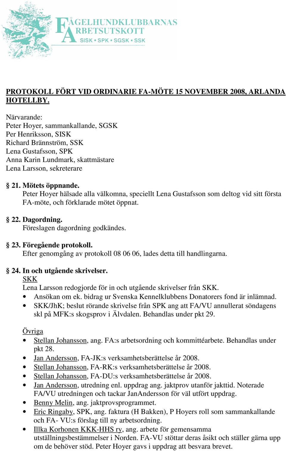 Peter Hoyer hälsade alla välkomna, speciellt Lena Gustafsson som deltog vid sitt första FA-möte, och förklarade mötet öppnat. 22. Dagordning. Föreslagen dagordning godkändes. 23. Föregående protokoll.