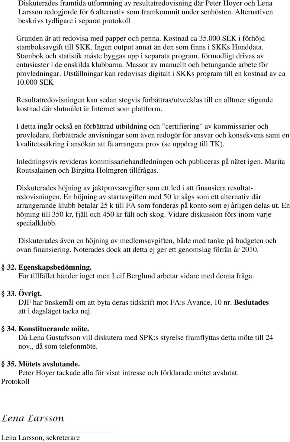 Ingen output annat än den som finns i SKKs Hunddata. Stambok och statistik måste byggas upp i separata program, förmodligt drivas av entusiaster i de enskilda klubbarna.