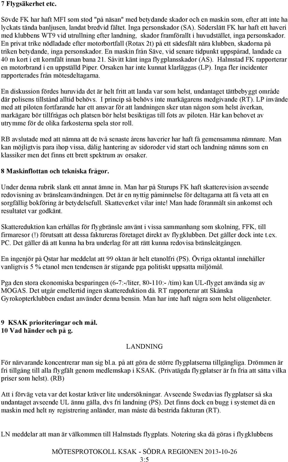 En privat trike nödladade efter motorbortfall (Rotax 2t) på ett sädesfält nära klubben, skadorna på triken betydande, inga personskador.