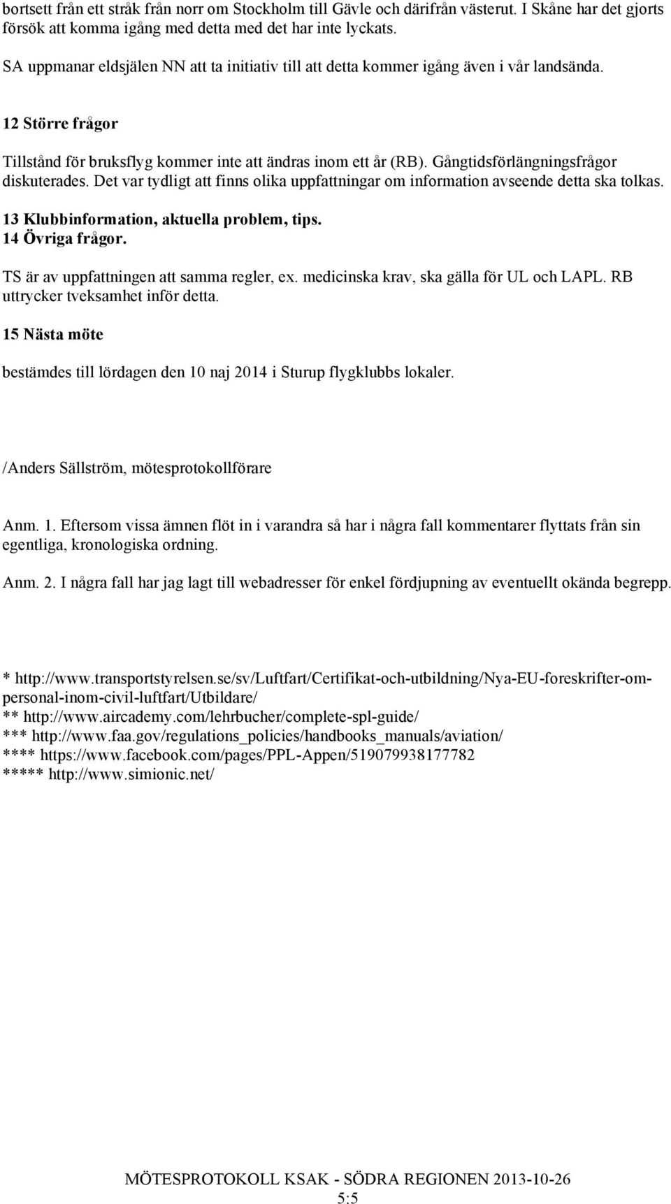 Gångtidsförlängningsfrågor diskuterades. Det var tydligt att finns olika uppfattningar om information avseende detta ska tolkas. 13 Klubbinformation, aktuella problem, tips. 14 Övriga frågor.