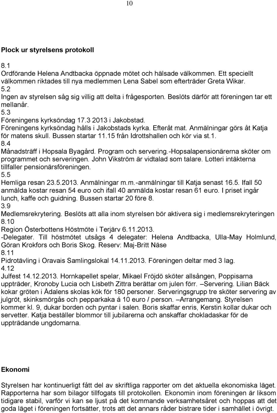 Föreningens kyrksöndag hålls i Jakobstads kyrka. Efteråt mat. Anmälningar görs åt Katja för matens skull. Bussen startar 11.15 från Idrottshallen och kör via st.1. 8.4 Månadsträff i Hopsala Byagård.