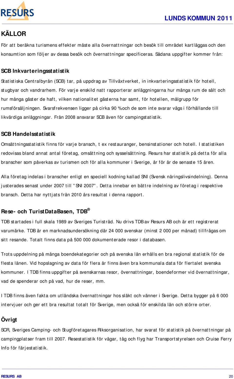 För varje enskild natt rapporterar anläggningarna hur många rum de sålt och hur många gäster de haft, vilken nationalitet gästerna har samt, för hotellen, målgrupp för rumsförsäljningen.