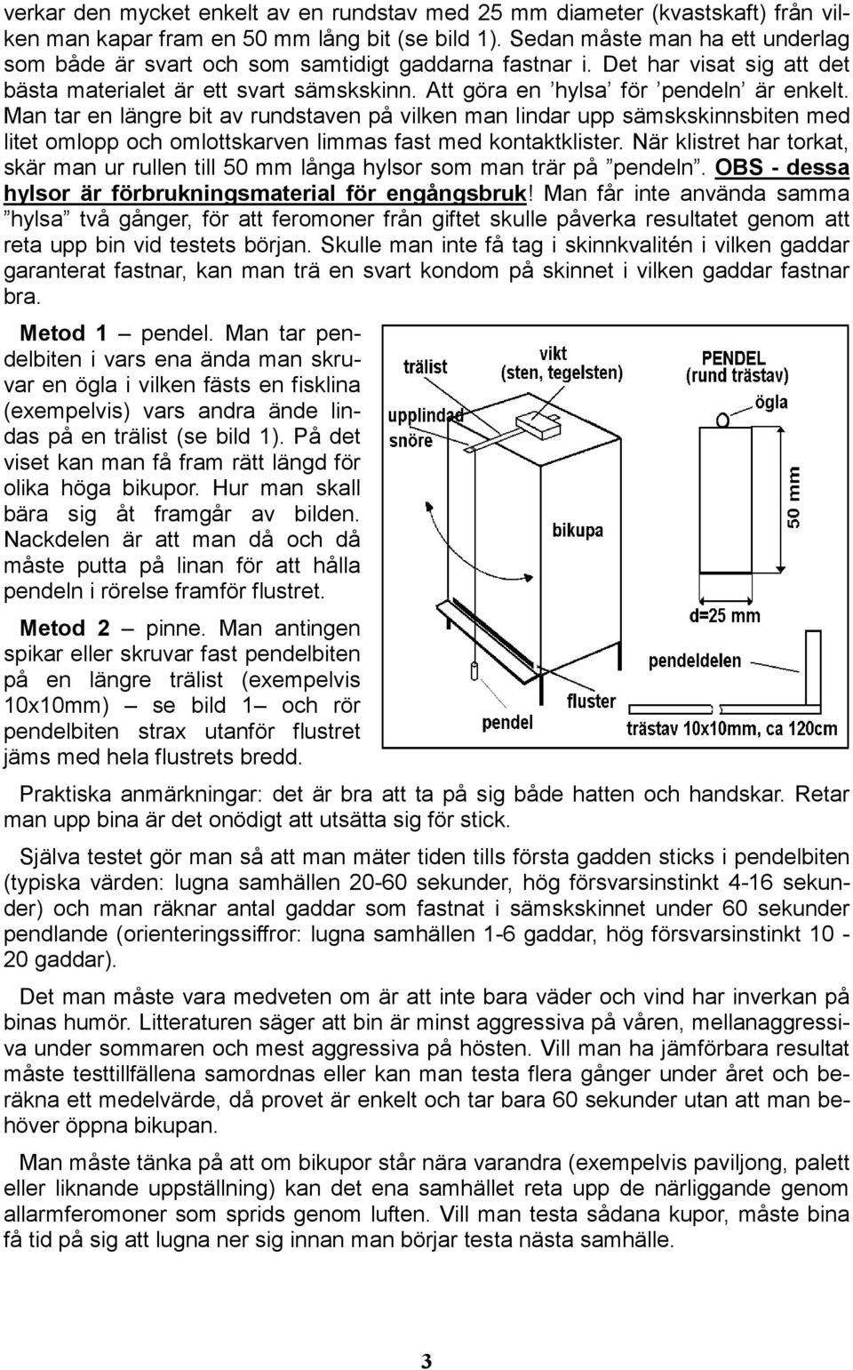 Man tar en längre bit av rundstaven på vilken man lindar upp sämskskinnsbiten med litet omlopp och omlottskarven limmas fast med kontaktklister.