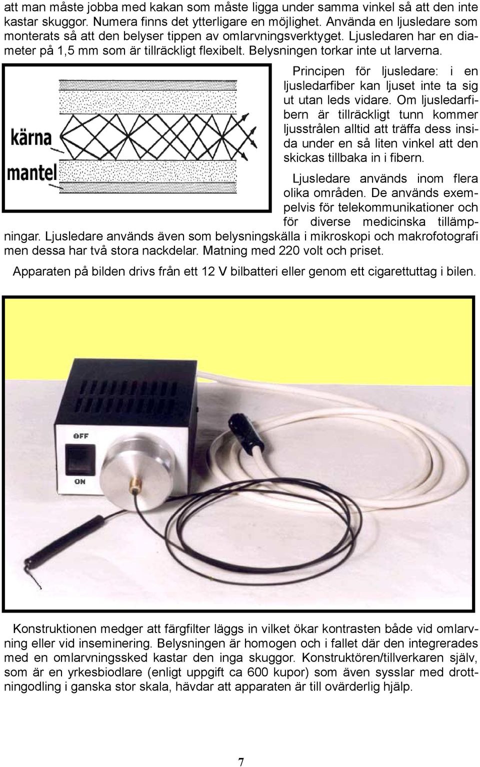 Principen för ljusledare: i en ljusledarfiber kan ljuset inte ta sig ut utan leds vidare.